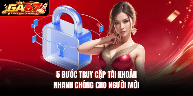 5 bước truy cập tài khoản nhanh chóng cho người mới 5 bước truy cập tài khoản nhanh chóng cho người mới