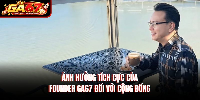 Ảnh hưởng tích cực của Founder GA67 đối với cộng đồng Ảnh hưởng tích cực của Founder GA67 đối với cộng đồng
