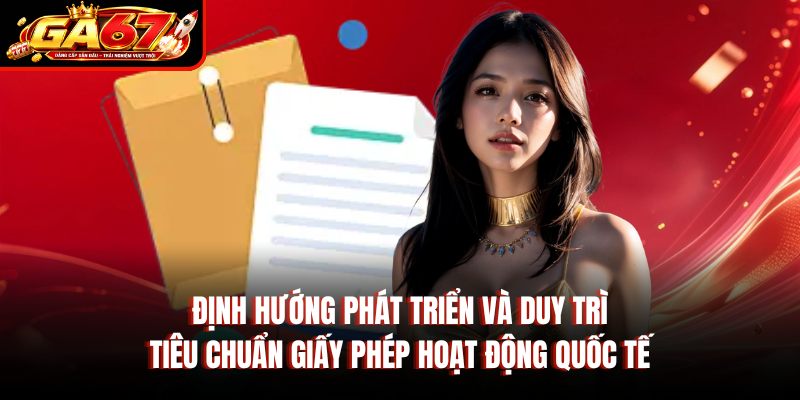 Định hướng phát triển và duy trì tiêu chuẩn giấy phép hoạt động quốc tế Định hướng phát triển và duy trì tiêu chuẩn giấy phép hoạt động quốc tế