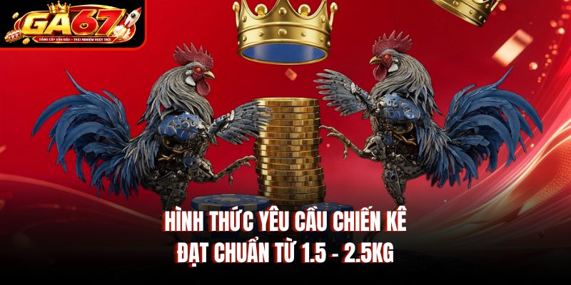 Hình thức yêu cầu chiến kê đạt chuẩn từ 1.5 - 2.5kg Hình thức yêu cầu chiến kê đạt chuẩn từ 1.5 - 2.5kg