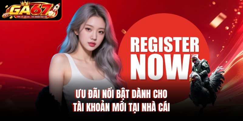 Ưu đãi nổi bật dành cho tài khoản mới tại nhà cái Ưu đãi nổi bật dành cho tài khoản mới tại nhà cái